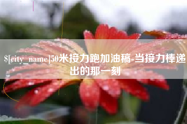 正定50米接力跑加油稿-当接力棒递出的那一刻