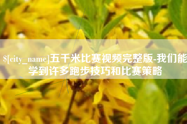 正定五千米比赛视频完整版-我们能学到许多跑步技巧和比赛策略