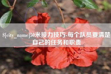 正定50米接力技巧-每个队员要清楚自己的任务和职责