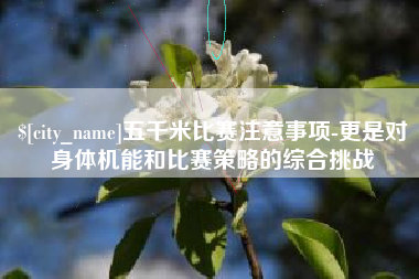 正定五千米比赛注意事项-更是对身体机能和比赛策略的综合挑战
