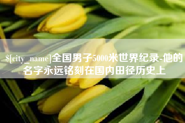 正定全国男子5000米世界纪录-他的名字永远铭刻在国内田径历史上