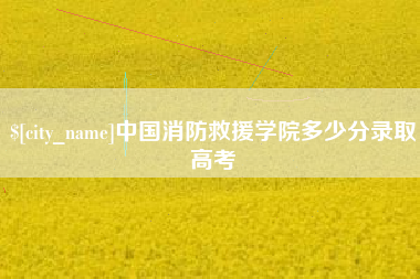 正定中国消防救援学院多少分录取高考