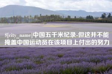 正定中国五千米纪录-但这并不能掩盖中国运动员在该项目上付出的努力