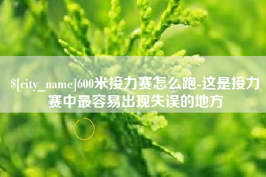 正定600米接力赛怎么跑-这是接力赛中最容易出现失误的地方
