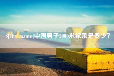 正定中国男子5000米纪录是多少？