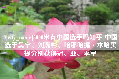 正定5000米有中国选手吗知乎-中国选手吴宇、刘瀚彬、哈那哈提·木哈买提分别获得冠、亚、季军