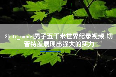 正定男子五千米世界纪录视频-切普特盖展现出强大的实力