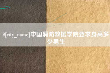 正定中国消防救援学院要求身高多少男生
