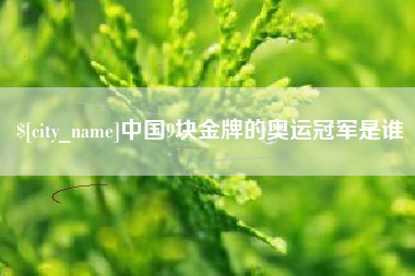 正定中国9块金牌的奥运冠军是谁