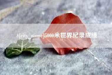 正定5000米世界纪录成绩