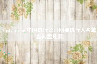 正定中国执行公开网被执行人名单查询孟凡鹏