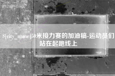 正定50米接力赛的加油稿-运动员们站在起跑线上