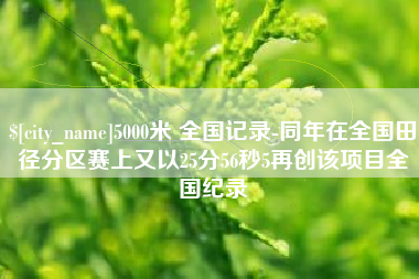 正定5000米 全国记录-同年在全国田径分区赛上又以25分56秒5再创该项目全国纪录