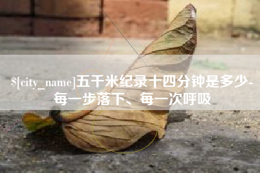 正定五千米纪录十四分钟是多少-每一步落下、每一次呼吸