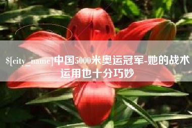 正定中国5000米奥运冠军-她的战术运用也十分巧妙