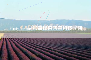 正定张雪峰讲防灾科技学院