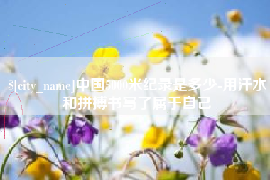 正定中国5000米纪录是多少-用汗水和拼搏书写了属于自己