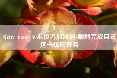 正定50米接力加油词-顺利完成自己这一棒的任务