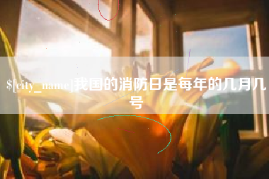 正定我国的消防日是每年的几月几号