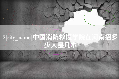 正定中国消防救援学院在河南招多少人是几本