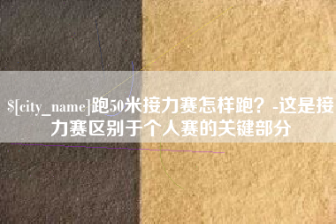 正定跑50米接力赛怎样跑？-这是接力赛区别于个人赛的关键部分