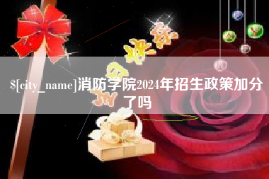正定消防学院2024年招生政策加分了吗