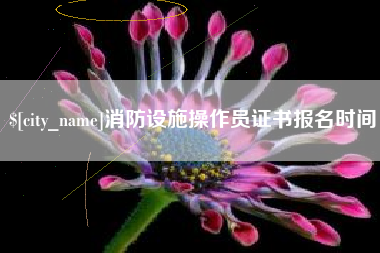 正定消防设施操作员证书报名时间