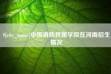 正定中国消防救援学院在河南招生情况