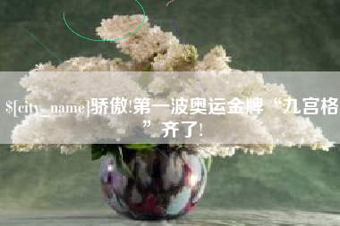 正定骄傲!第一波奥运金牌“九宫格”齐了!