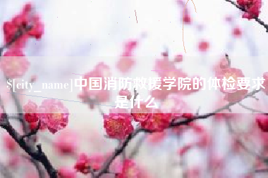 正定中国消防救援学院的体检要求是什么