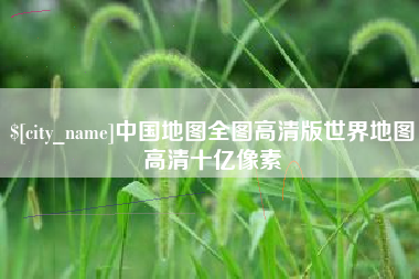 正定中国地图全图高清版世界地图高清十亿像素