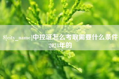 正定中控证怎么考取需要什么条件2024年的