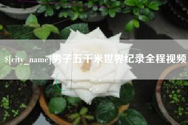正定男子五千米世界纪录全程视频