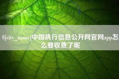 正定中国执行信息公开网官网app怎么要收费了呢