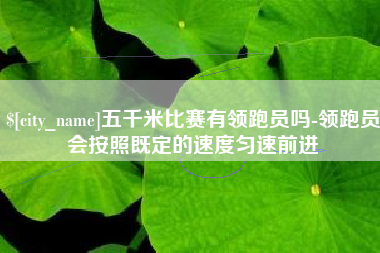 正定五千米比赛有领跑员吗-领跑员会按照既定的速度匀速前进