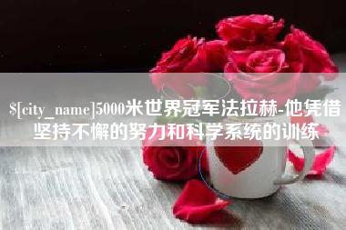 正定5000米世界冠军法拉赫-他凭借坚持不懈的努力和科学系统的训练