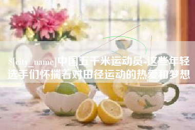 正定中国五千米运动员-这些年轻选手们怀揣着对田径运动的热爱和梦想
