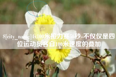 正定4x100米接力赛56秒-不仅仅是四位运动员各自100米速度的叠加