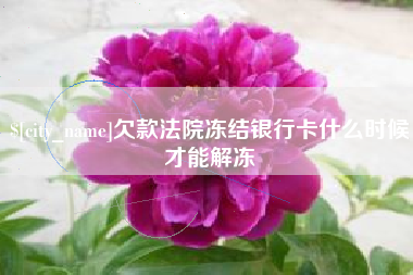正定欠款法院冻结银行卡什么时候才能解冻