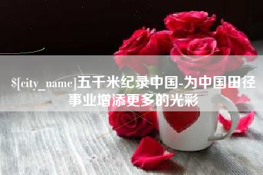 正定五千米纪录中国-为中国田径事业增添更多的光彩