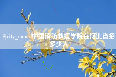 正定中国消防救援学院在河北省招多少人