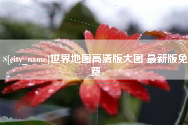 正定世界地图高清版大图 最新版免费