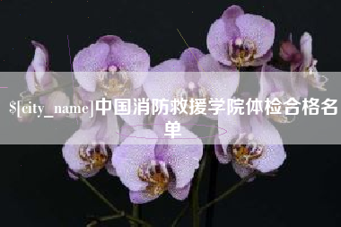 正定中国消防救援学院体检合格名单