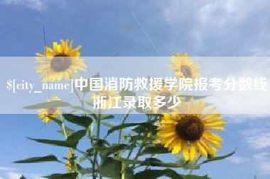 正定中国消防救援学院报考分数线浙江录取多少