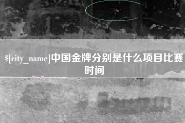 正定中国金牌分别是什么项目比赛时间