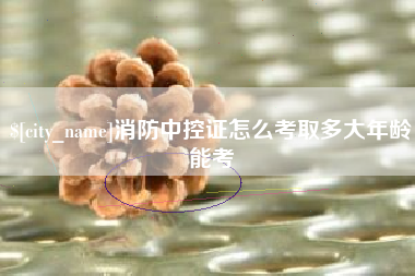 正定消防中控证怎么考取多大年龄能考
